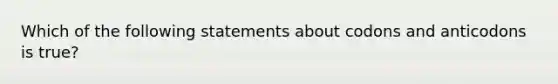 Which of the following statements about codons and anticodons is true?