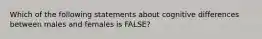 Which of the following statements about cognitive differences between males and females is FALSE?