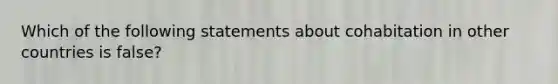 Which of the following statements about cohabitation in other countries is false?