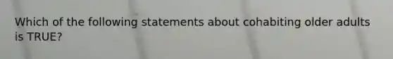 Which of the following statements about cohabiting older adults is TRUE?