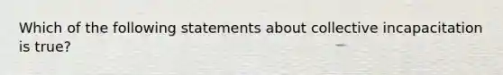 Which of the following statements about collective incapacitation is true?