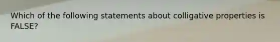 Which of the following statements about colligative properties is FALSE?