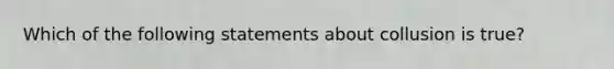 Which of the following statements about collusion is true?