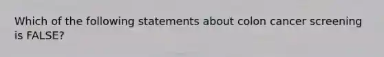 Which of the following statements about colon cancer screening is FALSE?