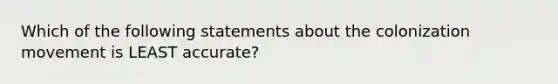 Which of the following statements about the colonization movement is LEAST accurate?