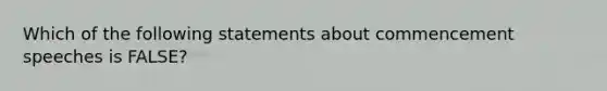 Which of the following statements about commencement speeches is FALSE?