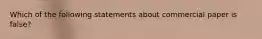 Which of the following statements about commercial paper is false?