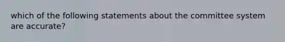 which of the following statements about the committee system are accurate?