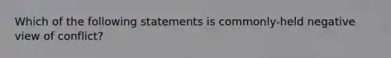 Which of the following statements is commonly-held negative view of conflict?