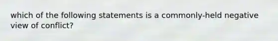 which of the following statements is a commonly-held negative view of conflict?