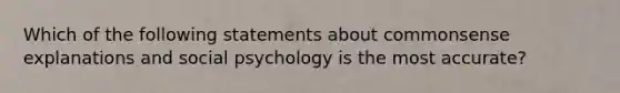 Which of the following statements about commonsense explanations and social psychology is the most accurate?