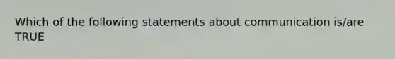 Which of the following statements about communication is/are TRUE