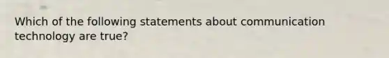 Which of the following statements about communication technology are true?