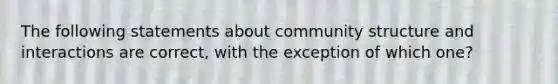 The following statements about community structure and interactions are correct, with the exception of which one?