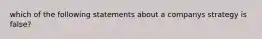 which of the following statements about a companys strategy is false?