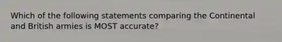 Which of the following statements comparing the Continental and British armies is MOST accurate?