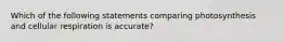 Which of the following statements comparing photosynthesis and cellular respiration is accurate?