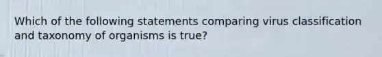 Which of the following statements comparing virus classification and taxonomy of organisms is true?