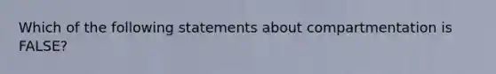 Which of the following statements about compartmentation is FALSE?