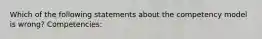 Which of the following statements about the competency model is wrong? Competencies: