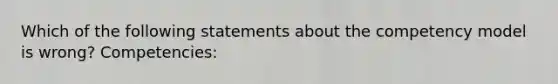 Which of the following statements about the competency model is wrong? Competencies: