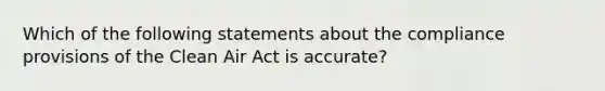 Which of the following statements about the compliance provisions of the Clean Air Act is accurate?