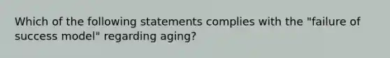 Which of the following statements complies with the "failure of success model" regarding aging?