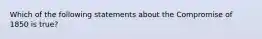 Which of the following statements about the Compromise of 1850 is true?