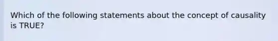 Which of the following statements about the concept of causality is TRUE?