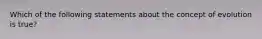 Which of the following statements about the concept of evolution is true?