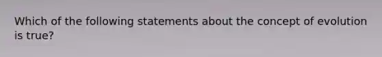 Which of the following statements about the concept of evolution is true?