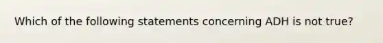 Which of the following statements concerning ADH is not true?