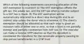 Which of the following statements concerning allocation of the GST exemption is incorrect? A) The GST exemption offsets the gift tax, the estate tax, and the GST tax when a transfer subject to a GST tax is made. B) The GST exemption will be automatically allocated to a direct skip during life and to an indirect skip unless the donor elects otherwise. C) The client's exemption should be allocated so that each trust is given an inclusion ratio of either one or zero, so that a trust is not partially exempt and partially nonexempt from GST tax. D) The executor can make a reverse QTIP election so that the decedent is considered the transferor for the remainder property passing to skip person beneficiaries in a QTIP trust.