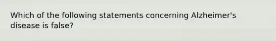 Which of the following statements concerning Alzheimer's disease is false?