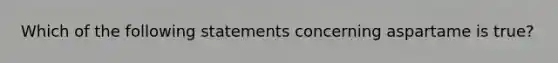 Which of the following statements concerning aspartame is true?