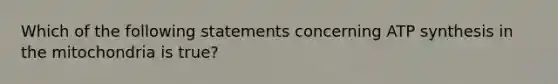 Which of the following statements concerning ATP synthesis in the mitochondria is true?