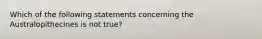 Which of the following statements concerning the Australopithecines is not true?