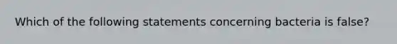 Which of the following statements concerning bacteria is false?