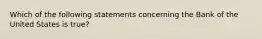 Which of the following statements concerning the Bank of the United States is true?