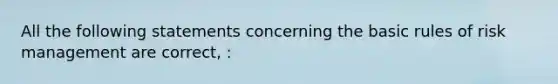 All the following statements concerning the basic rules of risk management are correct, :