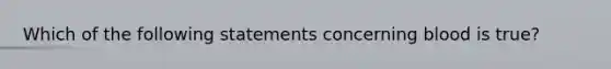 Which of the following statements concerning blood is true?