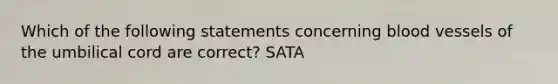 Which of the following statements concerning blood vessels of the umbilical cord are correct? SATA