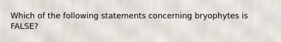 Which of the following statements concerning bryophytes is FALSE?