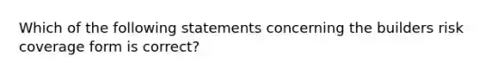 Which of the following statements concerning the builders risk coverage form is correct?