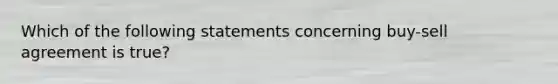 Which of the following statements concerning buy-sell agreement is true?