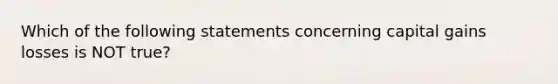 Which of the following statements concerning capital gains losses is NOT true?