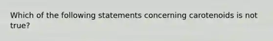 Which of the following statements concerning carotenoids is not true?