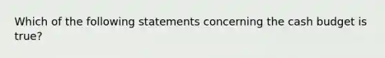 Which of the following statements concerning the cash budget is true?