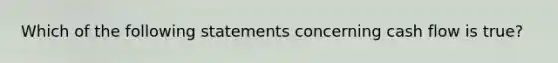 Which of the following statements concerning cash flow is true?