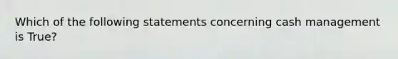 Which of the following statements concerning cash management is True?